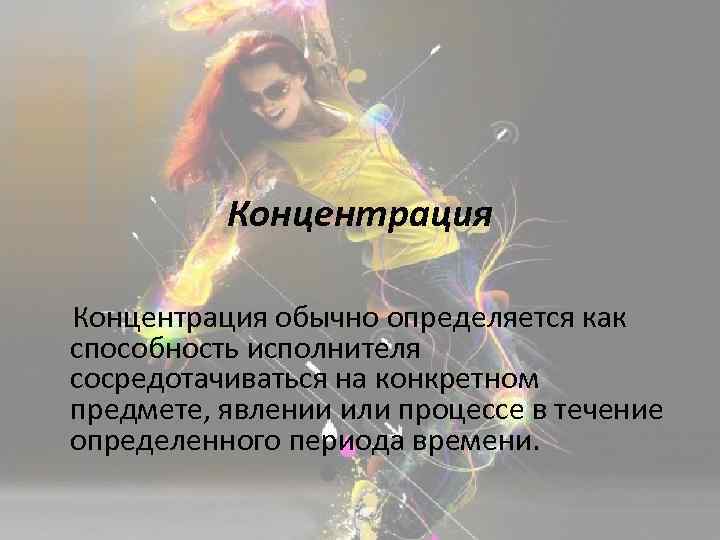  Концентрация обычно определяется как способность исполнителя сосредотачиваться на конкретном предмете, явлении или процессе
