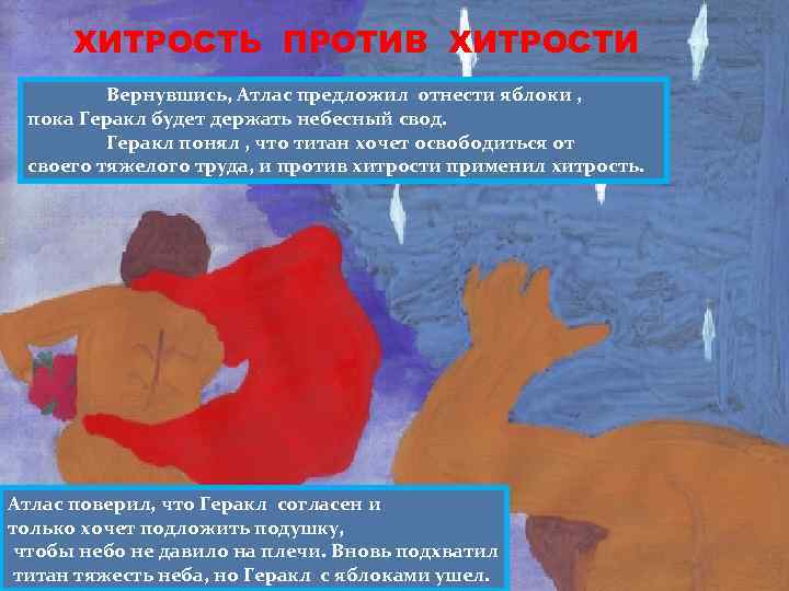 ХИТРОСТЬ ПРОТИВ ХИТРОСТИ Вернувшись, Атлас предложил отнести яблоки , пока Геракл будет держать небесный