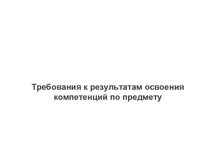 Требования к результатам освоения компетенций по предмету 