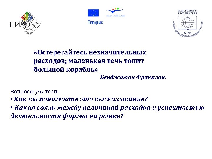  «Остерегайтесь незначительных расходов; маленькая течь топит большой корабль» Бенджамин Франклин. Вопросы учителя: •