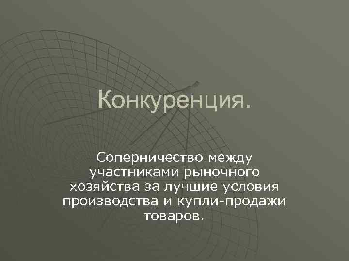 Конкуренция. Соперничество между участниками рыночного хозяйства за лучшие условия производства и купли-продажи товаров. 