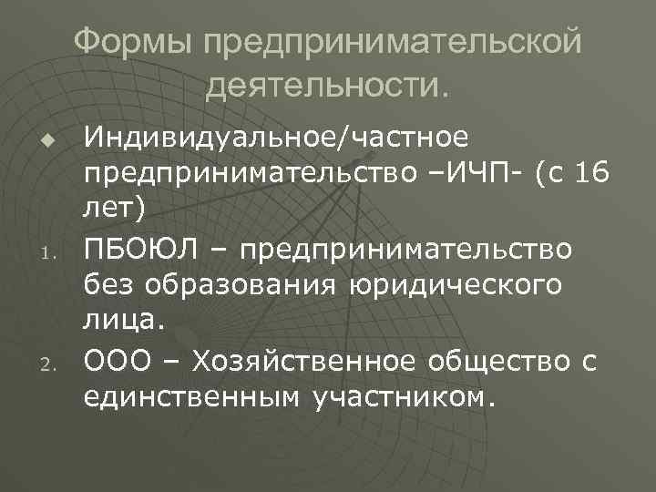 Формы предпринимательской деятельности. u 1. 2. Индивидуальное/частное предпринимательство –ИЧП- (с 16 лет) ПБОЮЛ –