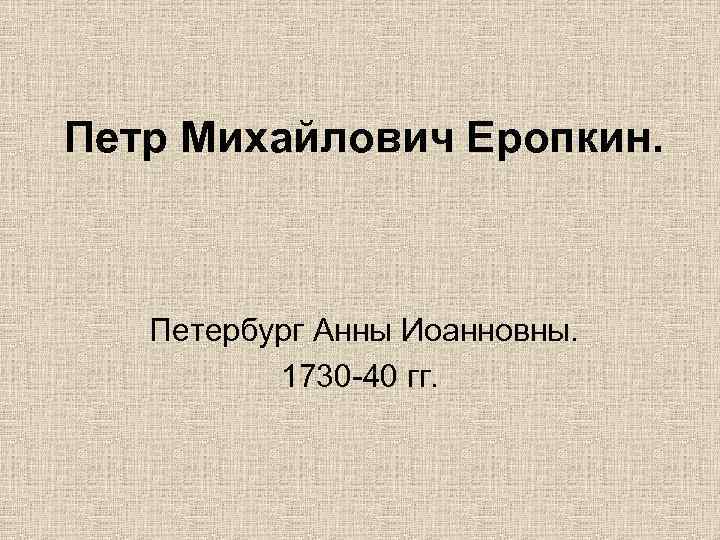 Петр Михайлович Еропкин. Петербург Анны Иоанновны. 1730 -40 гг. 