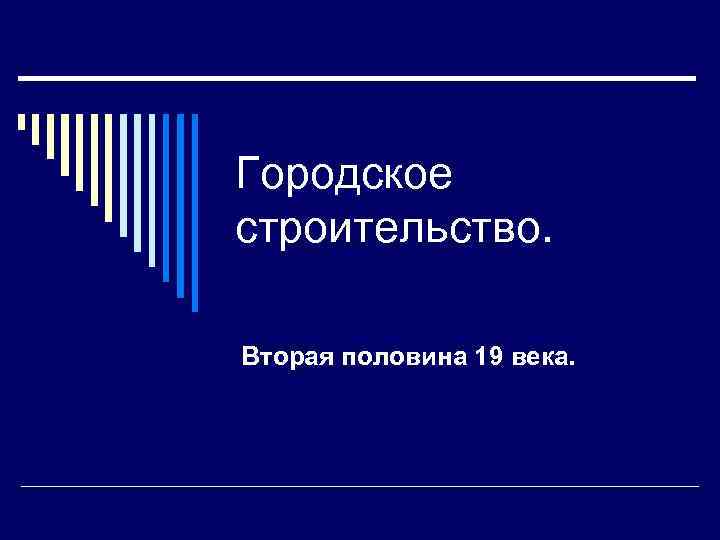 Городское строительство. Вторая половина 19 века. 