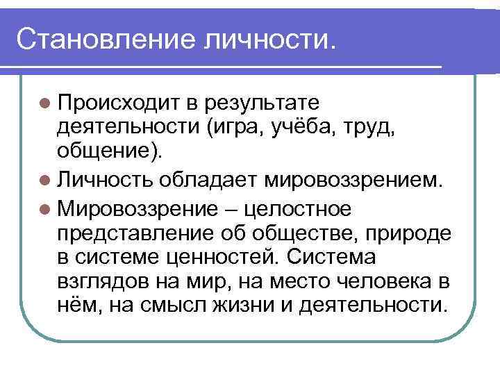 Становление личности. l Происходит в результате деятельности (игра, учёба, труд, общение). l Личность обладает