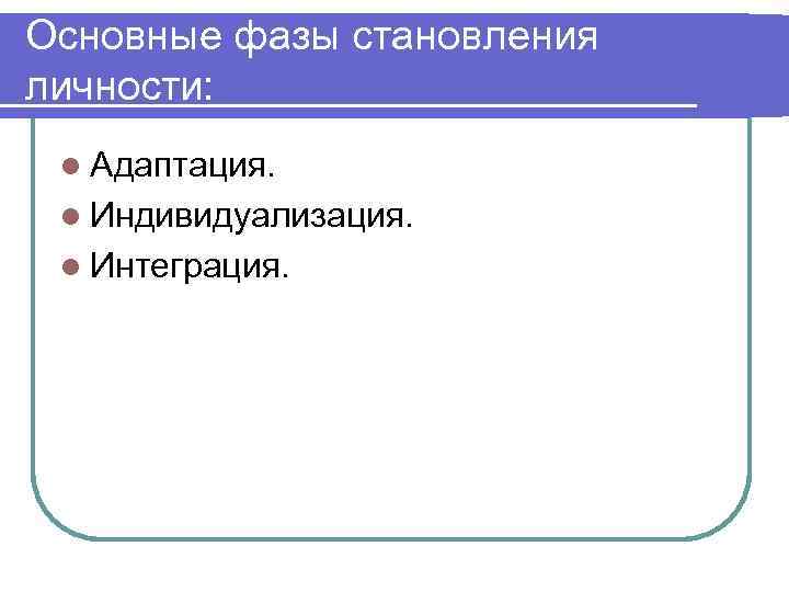 Основные фазы становления личности: l Адаптация. l Индивидуализация. l Интеграция. 