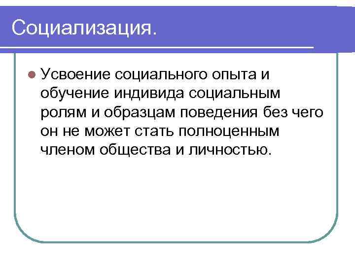 Социализация. l Усвоение социального опыта и обучение индивида социальным ролям и образцам поведения без