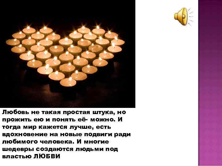 Любовь не такая простая штука, но прожить ею и понять её- можно. И тогда