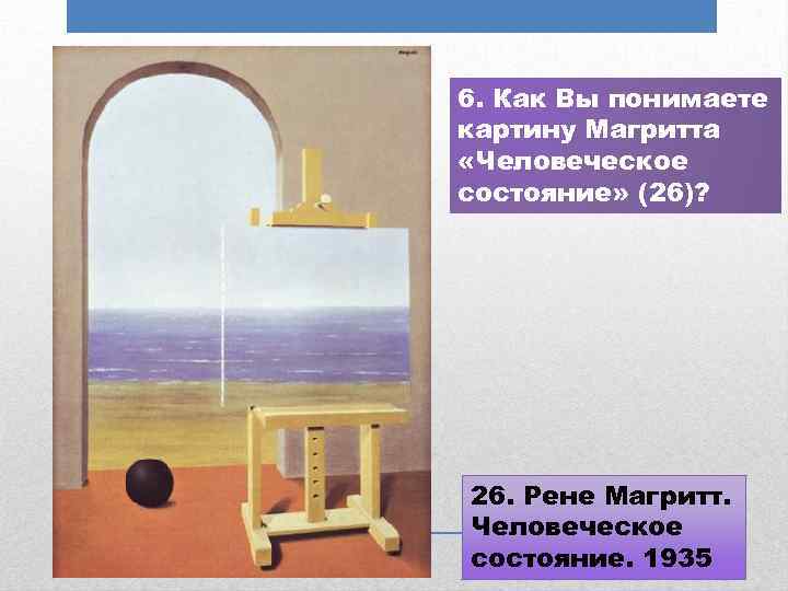 6. Как Вы понимаете картину Магритта «Человеческое состояние» (26)? 26. Рене Магритт. Человеческое состояние.