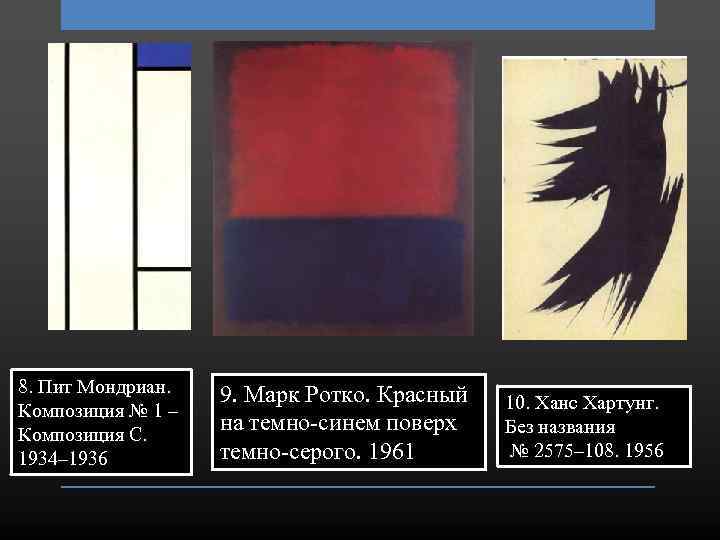 8. Пит Мондриан. Композиция № 1 – Композиция С. 1934– 1936 9. Марк Ротко.