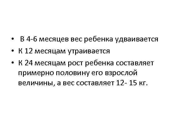  • В 4 -6 месяцев вес ребенка удваивается • К 12 месяцам утраивается