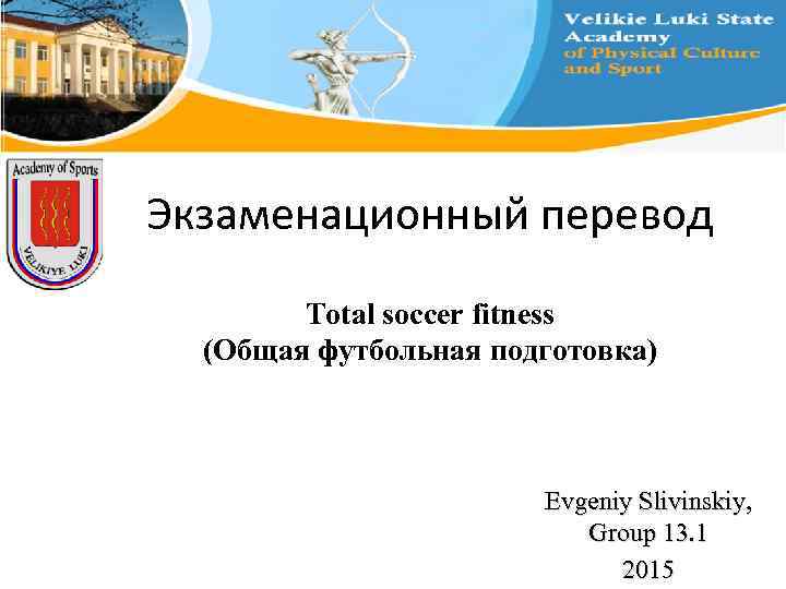 Экзаменационный перевод Total soccer fitness (Общая футбольная подготовка) Evgeniy Slivinskiy, Group 13. 1 2015