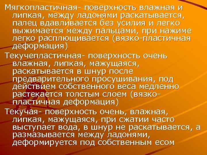 Мягкопластичная- поверхность влажная и липкая, между ладонями раскатывается, палец вдавливается без усилия и легко