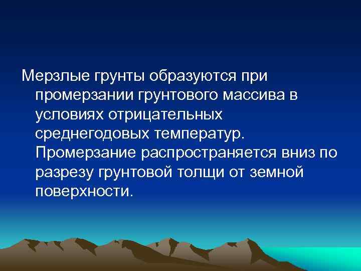 Мерзлые грунты образуются при промерзании грунтового массива в условиях отрицательных среднегодовых температур. Промерзание распространяется