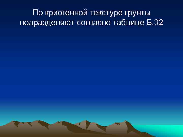 По криогенной текстуре грунты подразделяют согласно таблице Б. 32 
