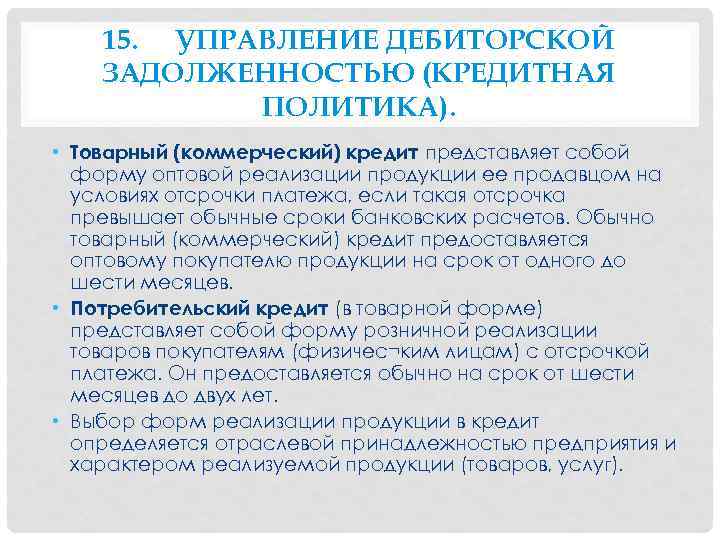 15. УПРАВЛЕНИЕ ДЕБИТОРСКОЙ ЗАДОЛЖЕННОСТЬЮ (КРЕДИТНАЯ ПОЛИТИКА). • Товарный (коммерческий) кредит представляет собой форму оптовой