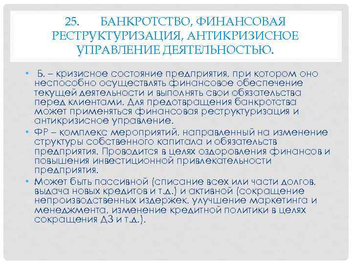 25. БАНКРОТСТВО, ФИНАНСОВАЯ РЕСТРУКТУРИЗАЦИЯ, АНТИКРИЗИСНОЕ УПРАВЛЕНИЕ ДЕЯТЕЛЬНОСТЬЮ. • Б. – кризисное состояние предприятия, при