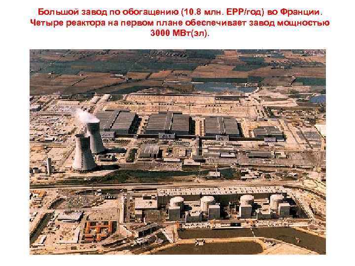 Большой завод по обогащению (10. 8 млн. ЕРР/год) во Франции. Четыре реактора на первом