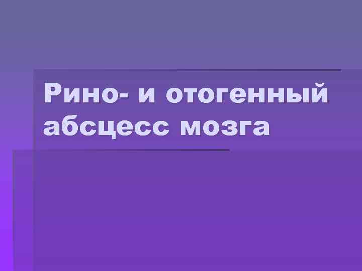 Рино- и отогенный абсцесс мозга 