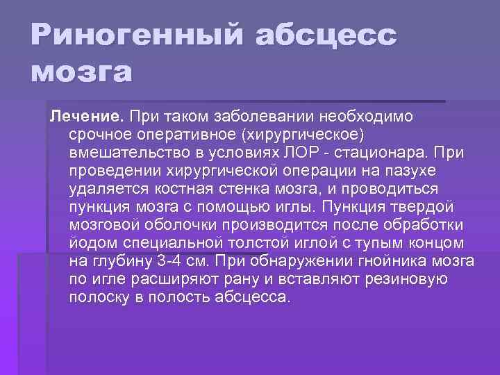 Риногенный абсцесс мозга Лечение. При таком заболевании необходимо срочное оперативное (хирургическое) вмешательство в условиях