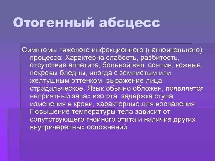 Отогенный абсцесс Симптомы тяжелого инфекционного (нагноительного) процесса: Характерна слабость, разбитость, отсутствие аппетита, больной вял,