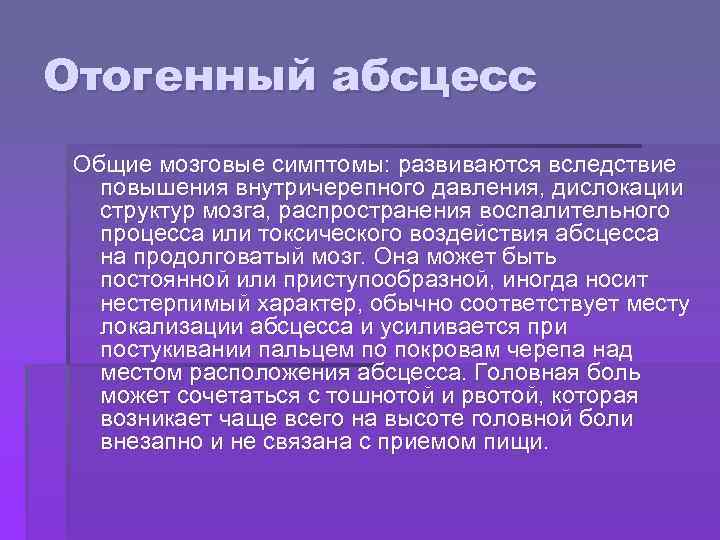 Отогенный абсцесс Общие мозговые симптомы: развиваются вследствие повышения внутричерепного давления, дислокации структур мозга, распространения