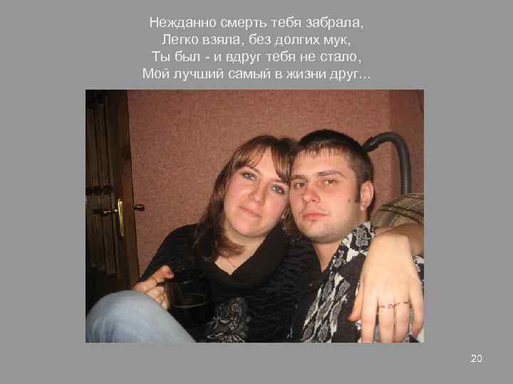 Нежданно смерть тебя забрала, Легко взяла, без долгих мук, Ты был - и вдруг