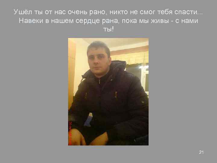 Ушёл ты от нас очень рано, никто не смог тебя спасти. . . Навеки