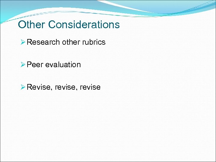 Other Considerations Ø Research other rubrics Ø Peer evaluation Ø Revise, revise 