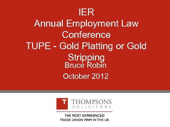 IER Annual Employment Law Conference TUPE - Gold Platting or Gold Stripping Bruce Robin