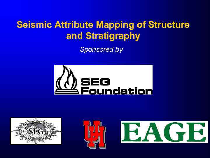 Seismic Attribute Mapping of Structure and Stratigraphy Sponsored by 