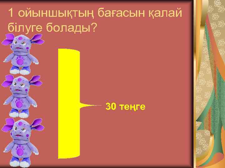 1 ойыншықтың бағасын қалай білуге болады? 30 теңге 