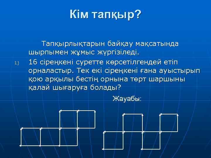 Кім тапқыр? 1) Тапқырлықтарын байқау мақсатында шырпымен жұмыс жүргізіледі. 16 сіреңкені суретте көрсетілгендей етіп