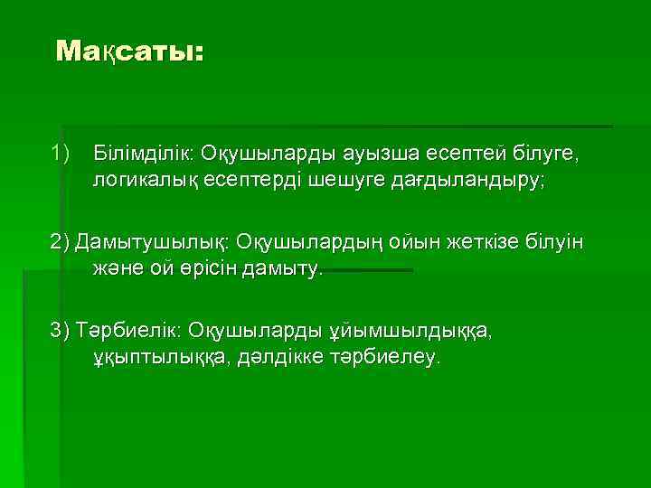 Мақсаты: 1) Білімділік: Оқушыларды ауызша есептей білуге, логикалық есептерді шешуге дағдыландыру; 2) Дамытушылық: Оқушылардың