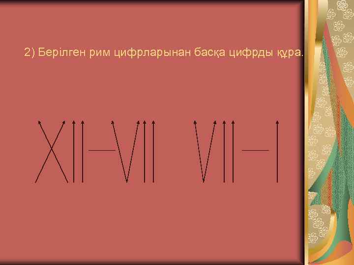 2) Берілген рим цифрларынан басқа цифрды құра. 