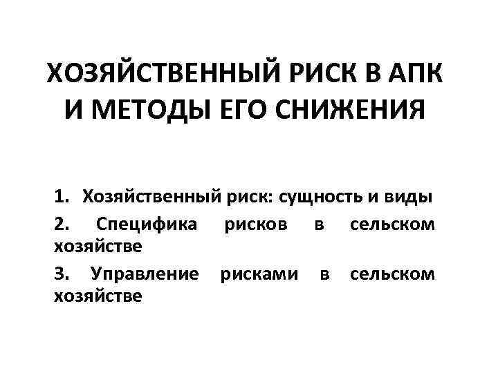 ХОЗЯЙСТВЕННЫЙ РИСК В АПК И МЕТОДЫ ЕГО СНИЖЕНИЯ 1. Хозяйственный риск: сущность и виды