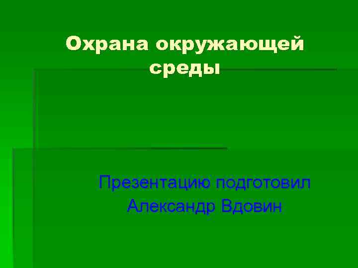 Охрана окружающей среды Презентацию подготовил Александр Вдовин 