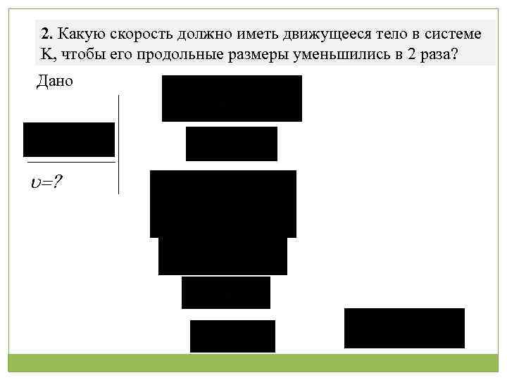 2. Какую скорость должно иметь движущееся тело в системе K, чтобы его продольные размеры