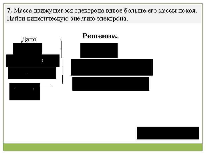7. Масса движущегося электрона вдвое больше его массы покоя. Найти кинетическую энергию электрона. Дано
