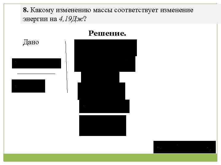 8. Какому изменению массы соответствует изменение энергии на 4, 19 Дж? Решение. Дано 