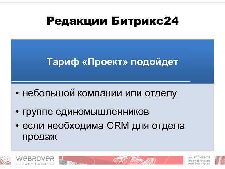 Редакции Битрикс24 Тариф «Проект» подойдет • небольшой компании или отделу • группе единомышленников •
