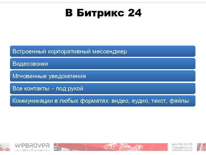 В Битрикс 24 Встроенный корпоративный мессенджер Видеозвонки Мгновенные уведомления Все контакты – под рукой