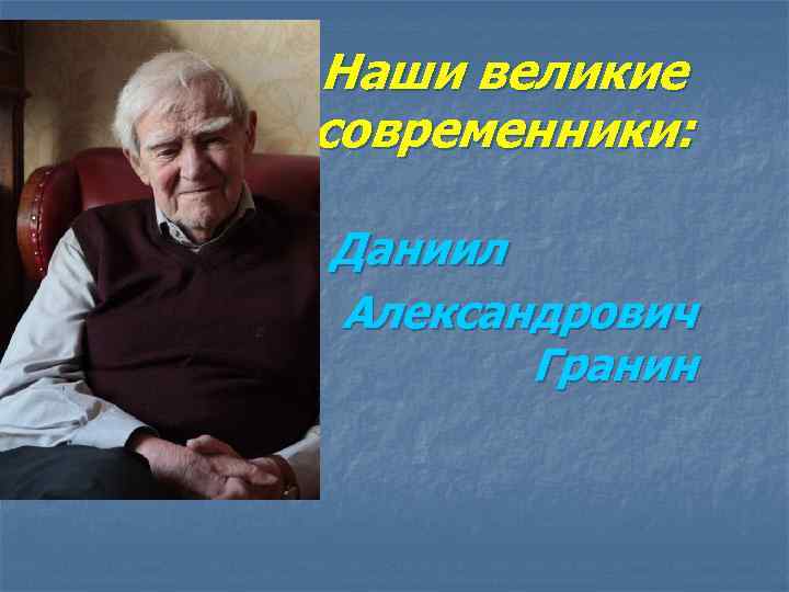 Наши великие современники: Даниил Александрович Гранин 