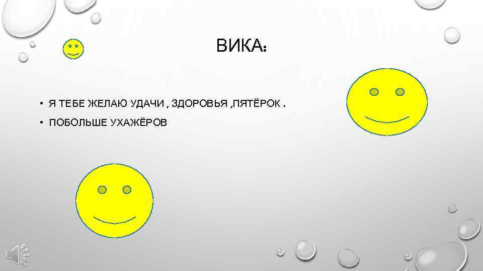 ВИКА: • Я ТЕБЕ ЖЕЛАЮ УДАЧИ , ЗДОРОВЬЯ , ПЯТЁРОК. • ПОБОЛЬШЕ УХАЖЁРОВ 