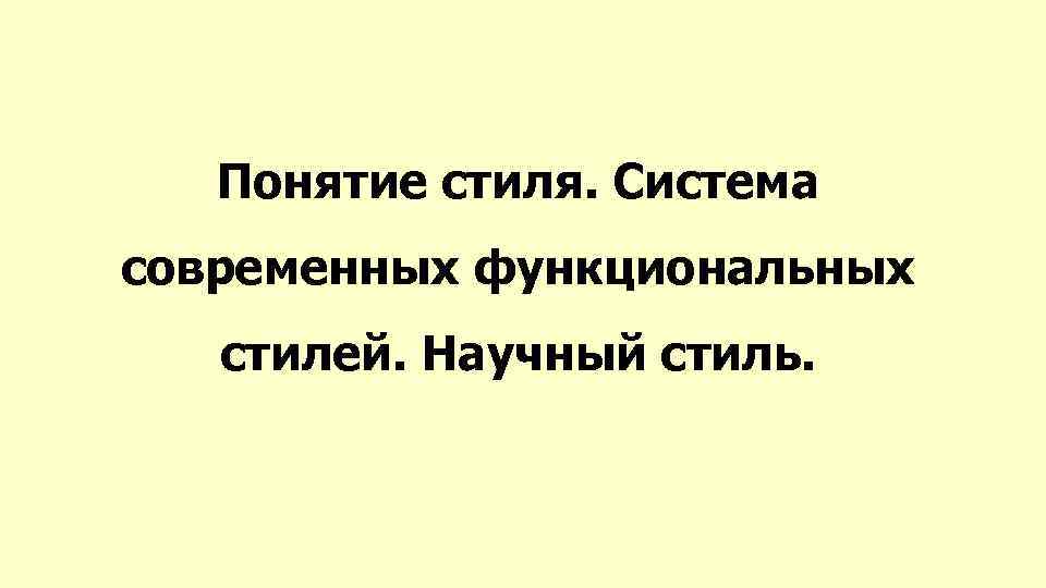 Понятие стиля. Система современных функциональных стилей. Научный стиль. 