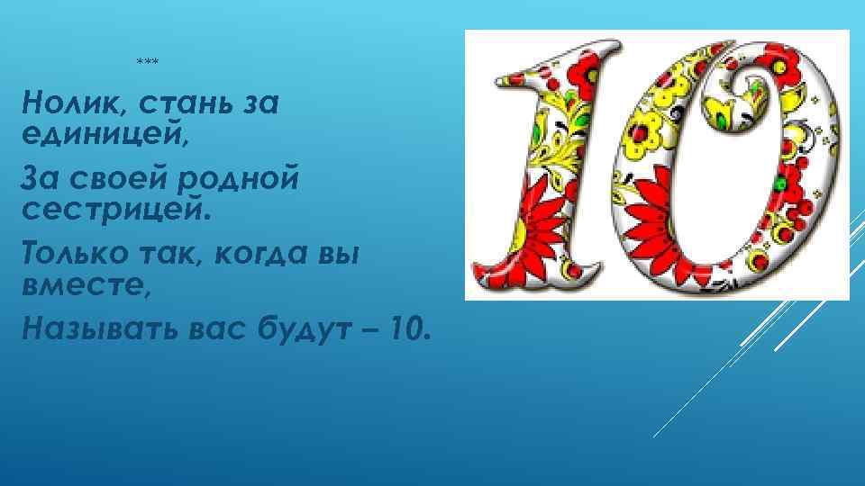 *** Нолик, стань за единицей, За своей родной сестрицей. Только так, когда вы вместе,