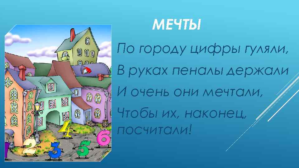 МЕЧТЫ По городу цифры гуляли, В руках пеналы держали И очень они мечтали, Чтобы