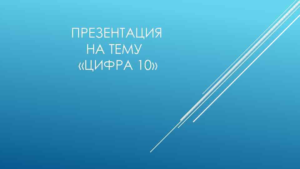 ПРЕЗЕНТАЦИЯ НА ТЕМУ «ЦИФРА 10» 