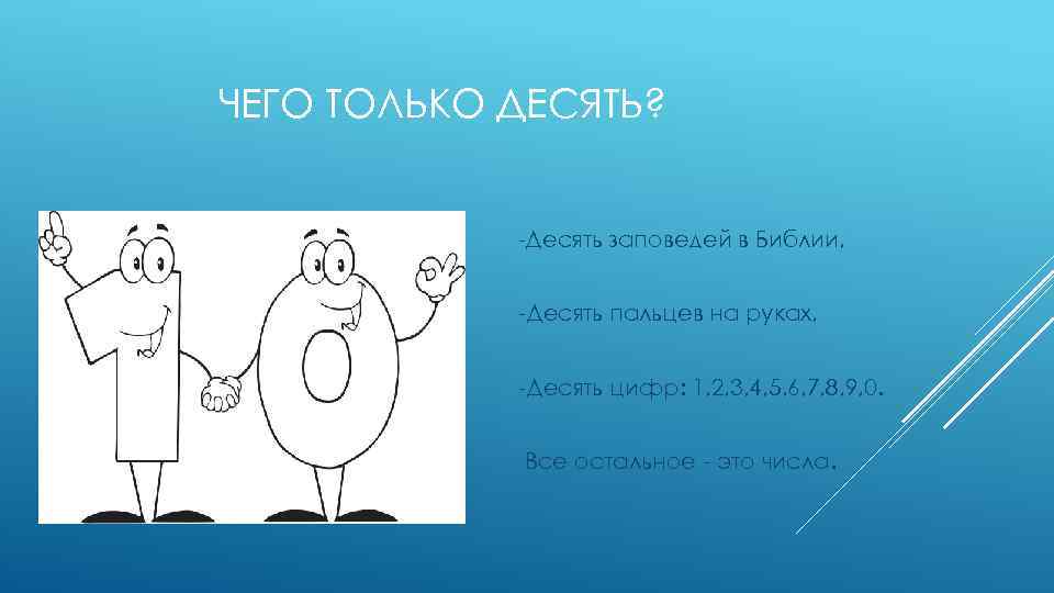 ЧЕГО ТОЛЬКО ДЕСЯТЬ? -Десять заповедей в Библии, -Десять пальцев на руках, -Десять цифр: 1,