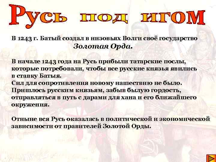 В 1243 г. Батый создал в низовьях Волги своё государство Золотая Орда. В начале
